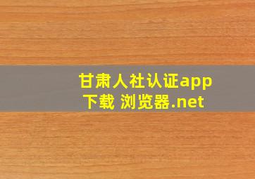 甘肃人社认证app下载 浏览器.net